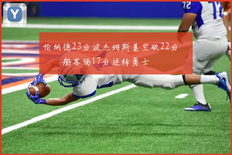 伦纳德23分波杰姆斯基空砍22分 快船客场17分逆转勇士