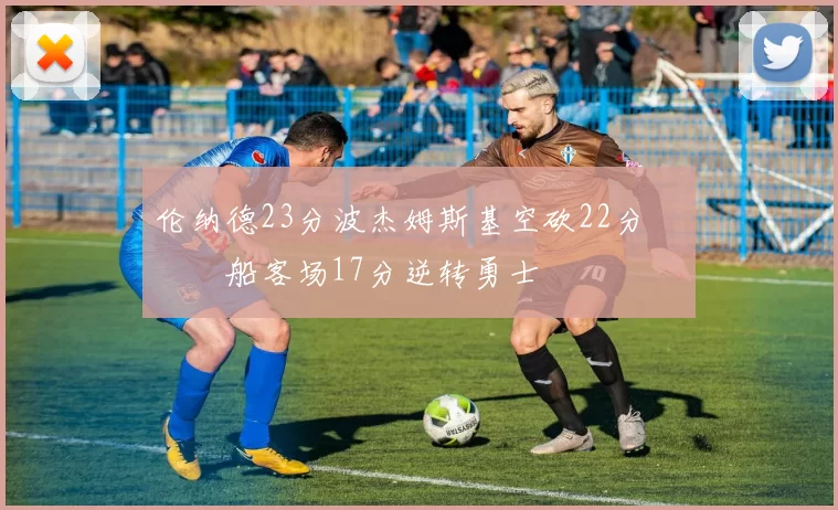 伦纳德23分波杰姆斯基空砍22分 快船客场17分逆转勇士