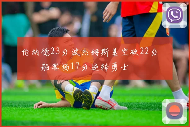 伦纳德23分波杰姆斯基空砍22分 快船客场17分逆转勇士