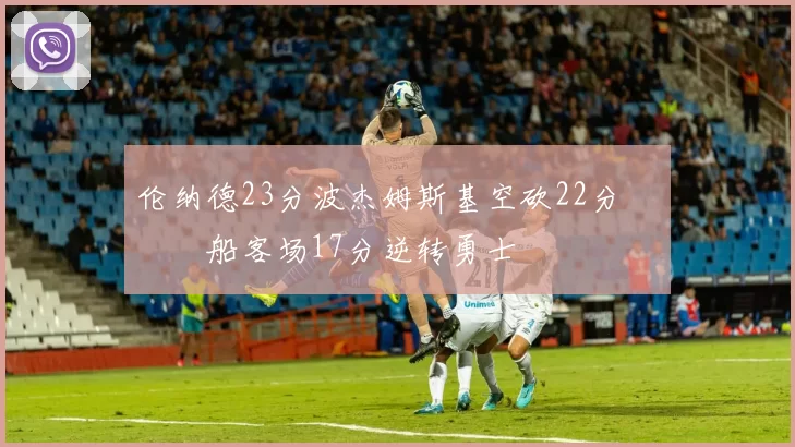 伦纳德23分波杰姆斯基空砍22分 快船客场17分逆转勇士