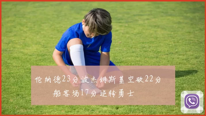 伦纳德23分波杰姆斯基空砍22分 快船客场17分逆转勇士