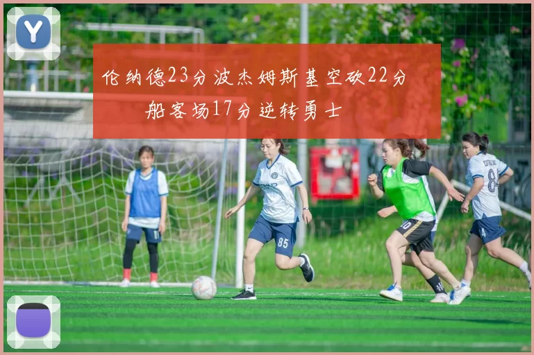 伦纳德23分波杰姆斯基空砍22分 快船客场17分逆转勇士