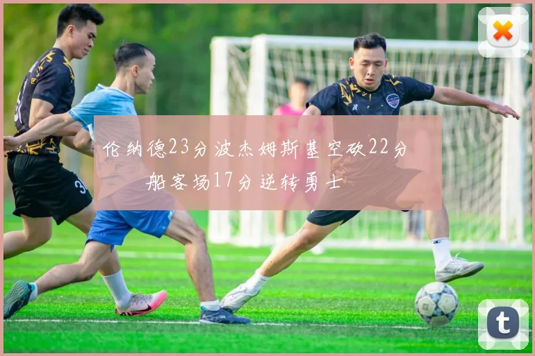 伦纳德23分波杰姆斯基空砍22分 快船客场17分逆转勇士