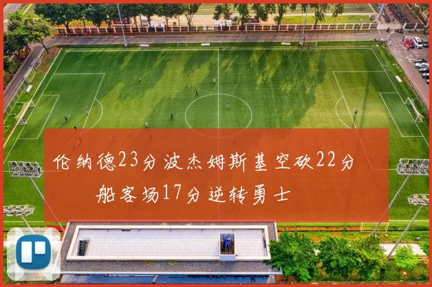 伦纳德23分波杰姆斯基空砍22分 快船客场17分逆转勇士