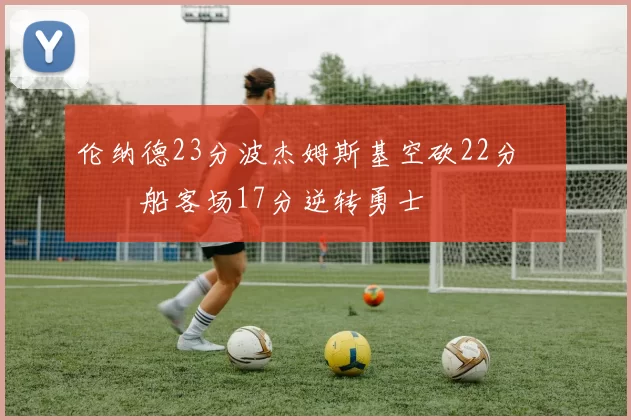 伦纳德23分波杰姆斯基空砍22分 快船客场17分逆转勇士