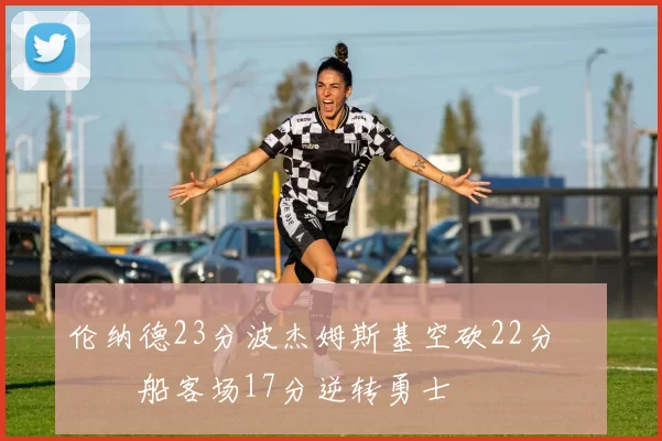 伦纳德23分波杰姆斯基空砍22分 快船客场17分逆转勇士