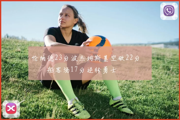 伦纳德23分波杰姆斯基空砍22分 快船客场17分逆转勇士