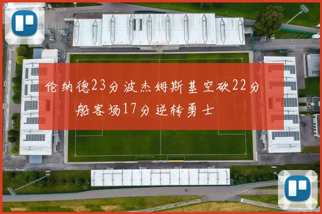 伦纳德23分波杰姆斯基空砍22分 快船客场17分逆转勇士