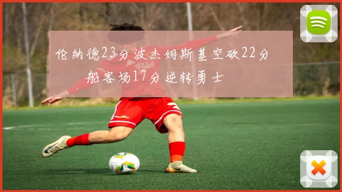 伦纳德23分波杰姆斯基空砍22分 快船客场17分逆转勇士