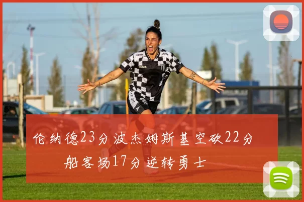 伦纳德23分波杰姆斯基空砍22分 快船客场17分逆转勇士