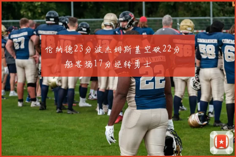 伦纳德23分波杰姆斯基空砍22分 快船客场17分逆转勇士