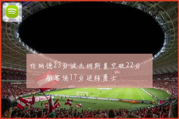 伦纳德23分波杰姆斯基空砍22分 快船客场17分逆转勇士