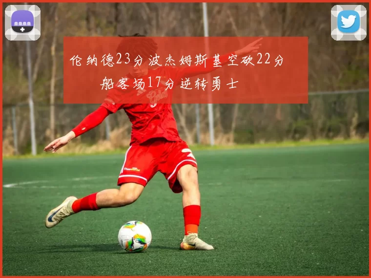 伦纳德23分波杰姆斯基空砍22分 快船客场17分逆转勇士