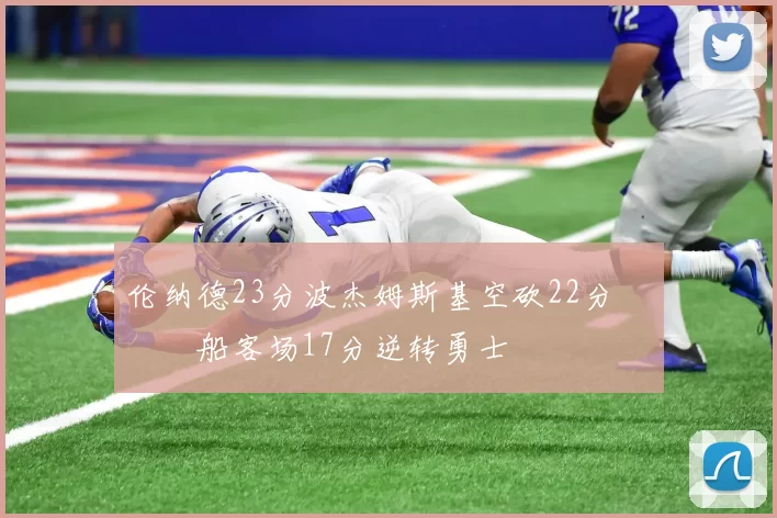 伦纳德23分波杰姆斯基空砍22分 快船客场17分逆转勇士