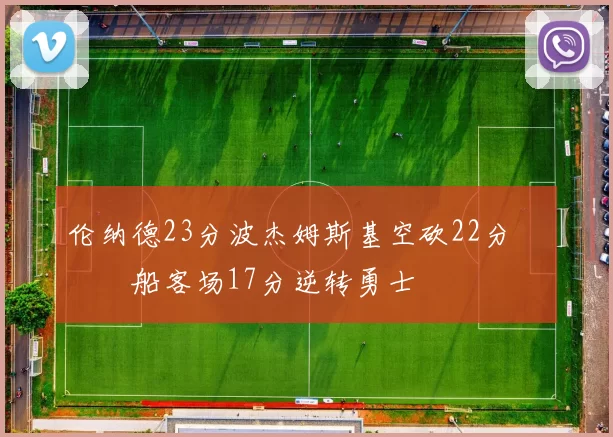 伦纳德23分波杰姆斯基空砍22分 快船客场17分逆转勇士