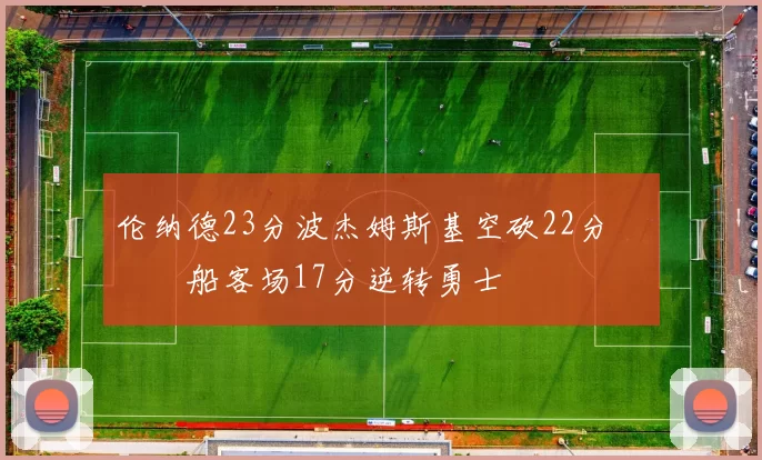 伦纳德23分波杰姆斯基空砍22分 快船客场17分逆转勇士