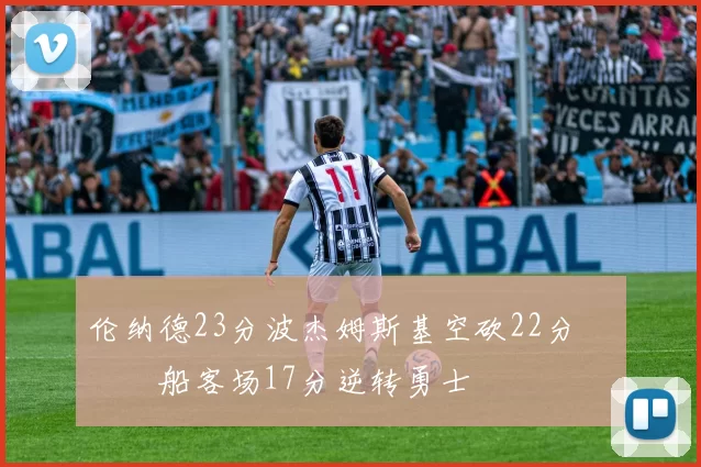 伦纳德23分波杰姆斯基空砍22分 快船客场17分逆转勇士