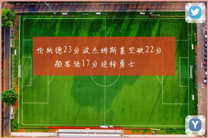 伦纳德23分波杰姆斯基空砍22分 快船客场17分逆转勇士