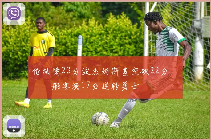 伦纳德23分波杰姆斯基空砍22分 快船客场17分逆转勇士