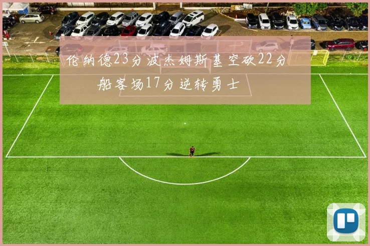 伦纳德23分波杰姆斯基空砍22分 快船客场17分逆转勇士