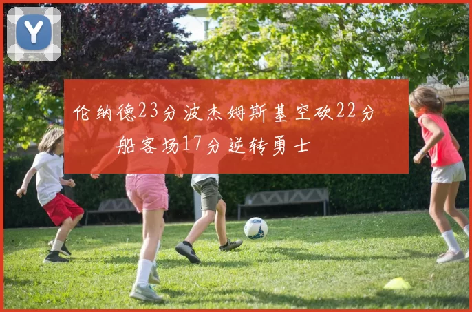伦纳德23分波杰姆斯基空砍22分 快船客场17分逆转勇士