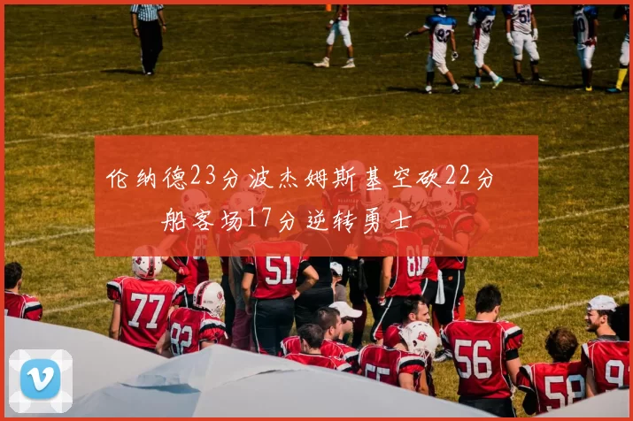 伦纳德23分波杰姆斯基空砍22分 快船客场17分逆转勇士