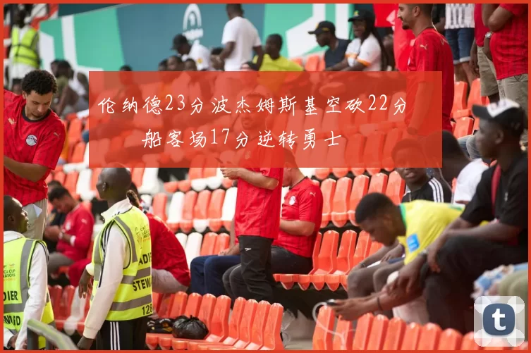 伦纳德23分波杰姆斯基空砍22分 快船客场17分逆转勇士