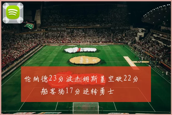 伦纳德23分波杰姆斯基空砍22分 快船客场17分逆转勇士