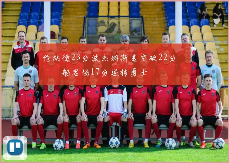 伦纳德23分波杰姆斯基空砍22分 快船客场17分逆转勇士