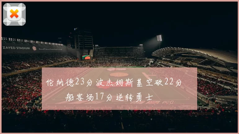 伦纳德23分波杰姆斯基空砍22分 快船客场17分逆转勇士
