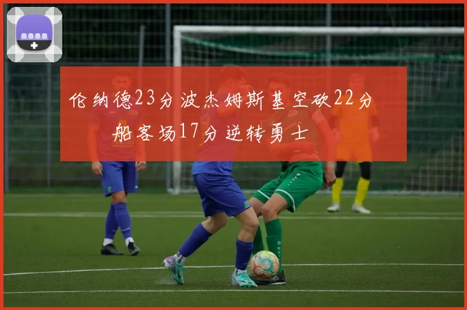 伦纳德23分波杰姆斯基空砍22分 快船客场17分逆转勇士