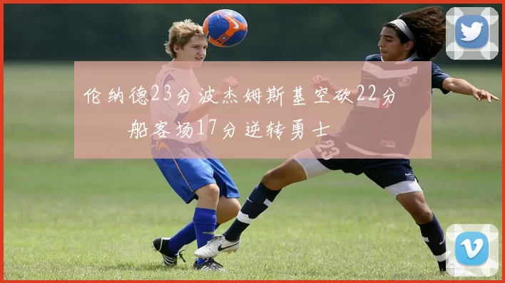 伦纳德23分波杰姆斯基空砍22分 快船客场17分逆转勇士