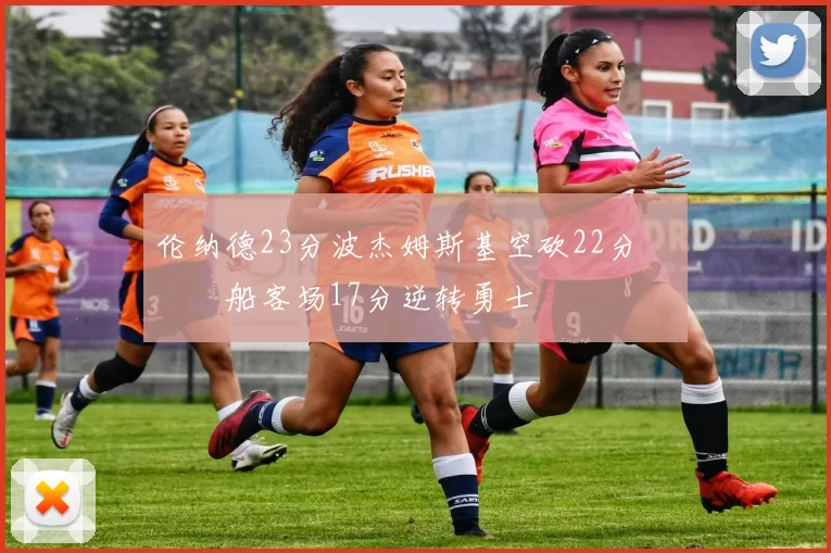 伦纳德23分波杰姆斯基空砍22分 快船客场17分逆转勇士