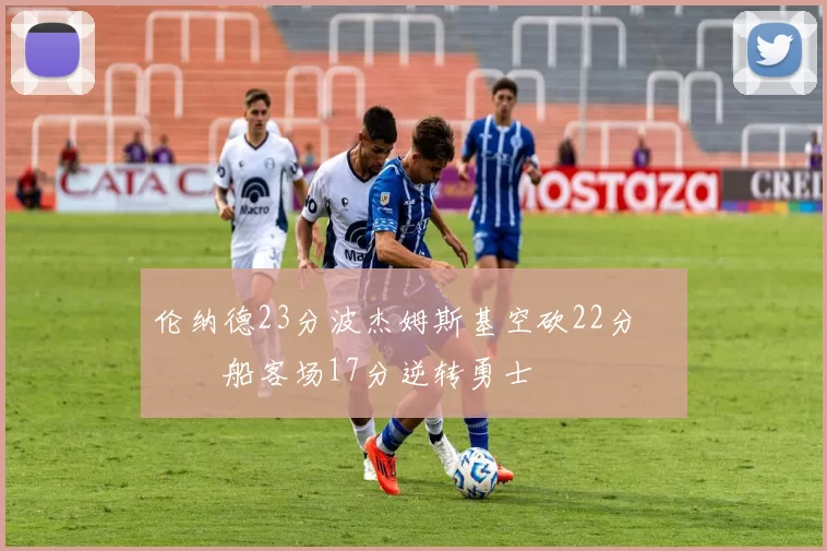 伦纳德23分波杰姆斯基空砍22分 快船客场17分逆转勇士