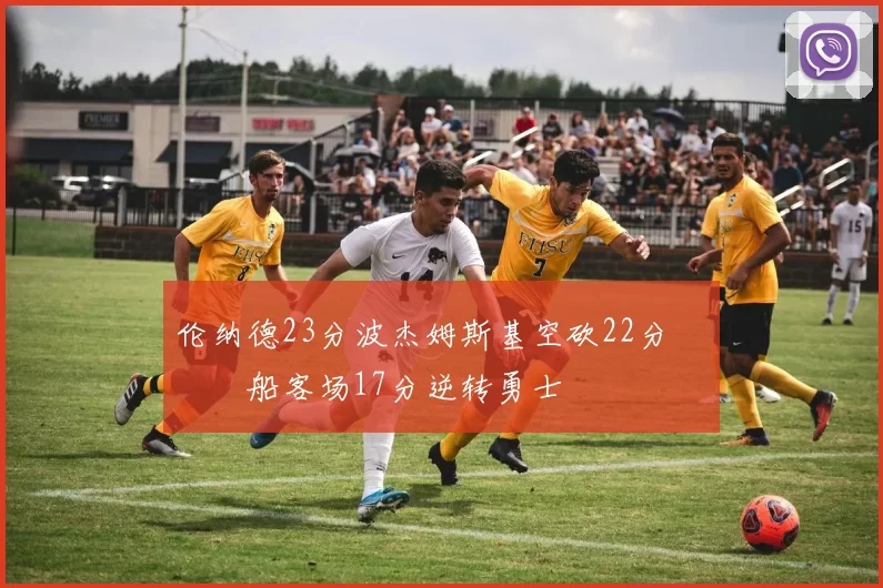 伦纳德23分波杰姆斯基空砍22分 快船客场17分逆转勇士