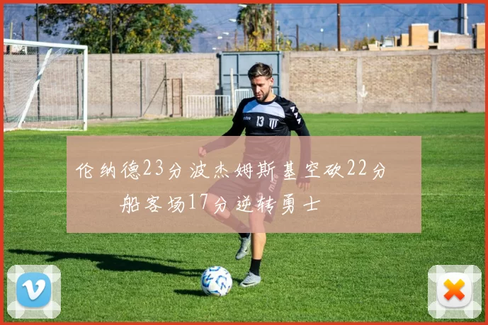 伦纳德23分波杰姆斯基空砍22分 快船客场17分逆转勇士