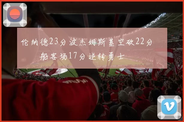 伦纳德23分波杰姆斯基空砍22分 快船客场17分逆转勇士