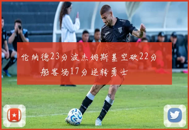 伦纳德23分波杰姆斯基空砍22分 快船客场17分逆转勇士