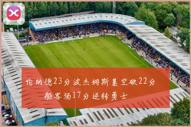 伦纳德23分波杰姆斯基空砍22分 快船客场17分逆转勇士