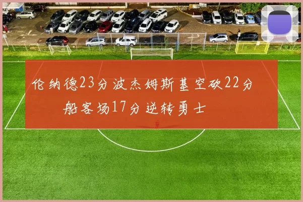 伦纳德23分波杰姆斯基空砍22分 快船客场17分逆转勇士