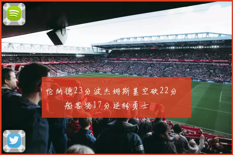 伦纳德23分波杰姆斯基空砍22分 快船客场17分逆转勇士