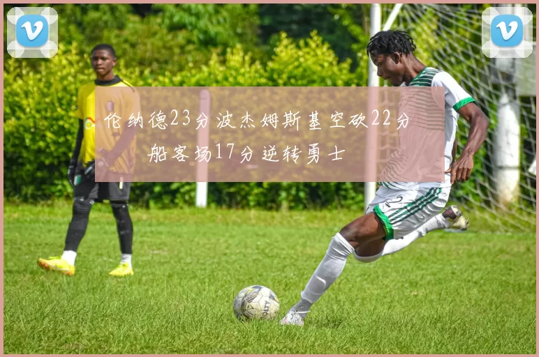 伦纳德23分波杰姆斯基空砍22分 快船客场17分逆转勇士