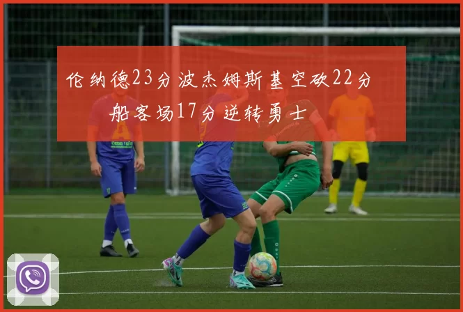 伦纳德23分波杰姆斯基空砍22分 快船客场17分逆转勇士