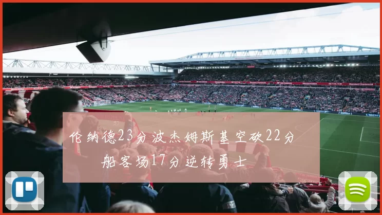 伦纳德23分波杰姆斯基空砍22分 快船客场17分逆转勇士