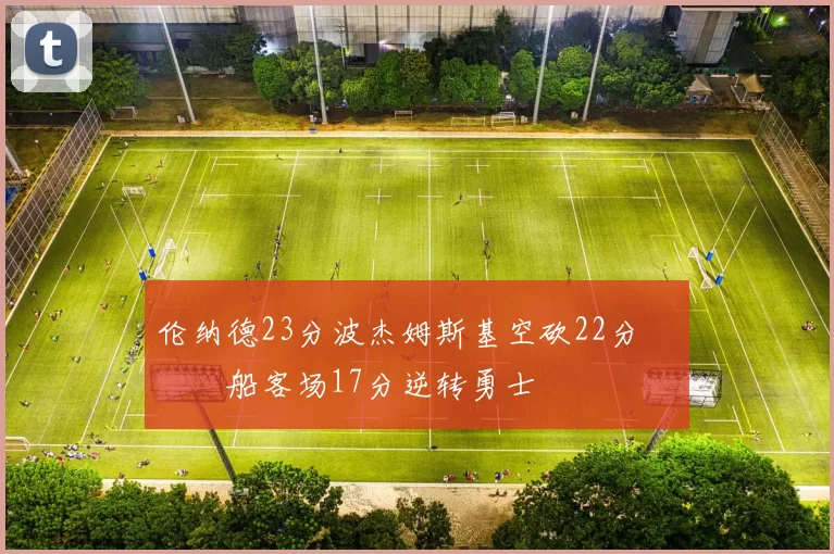 伦纳德23分波杰姆斯基空砍22分 快船客场17分逆转勇士