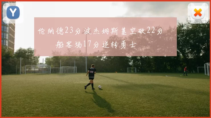 伦纳德23分波杰姆斯基空砍22分 快船客场17分逆转勇士