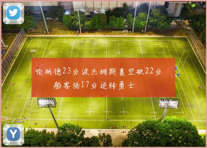 伦纳德23分波杰姆斯基空砍22分 快船客场17分逆转勇士