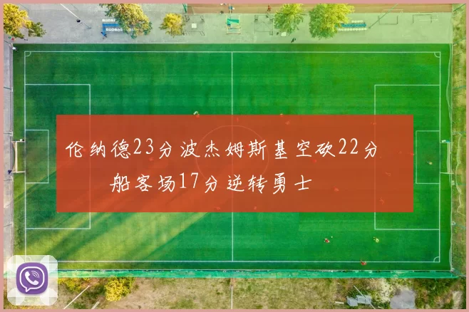 伦纳德23分波杰姆斯基空砍22分 快船客场17分逆转勇士