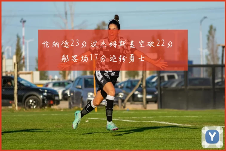 伦纳德23分波杰姆斯基空砍22分 快船客场17分逆转勇士