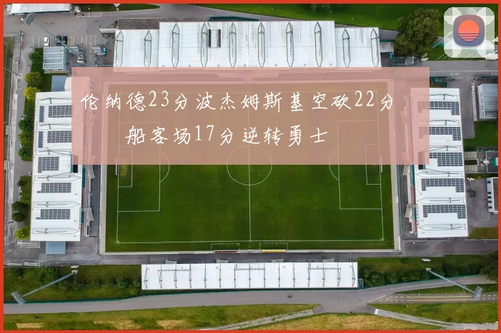 伦纳德23分波杰姆斯基空砍22分 快船客场17分逆转勇士